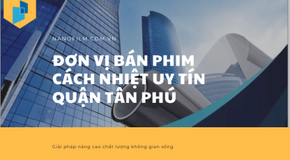 Địa Chỉ Duy Nhất Cung Cấp Phim Cách Nhiệt Chống Nóng Quận Tân Phú Uy Tín, Chất Lượng