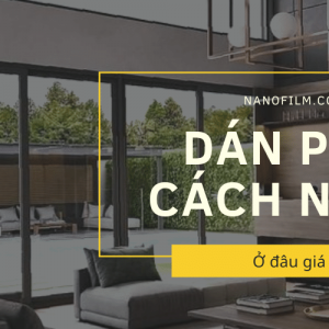 Dán phim cách nhiệt cho nhà kính ở đâu giá tốt?