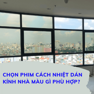 Nên chọn phim cách nhiệt dán kính nhà màu gì phù hợp?