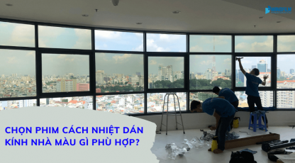Nên chọn phim cách nhiệt dán kính nhà màu gì phù hợp?