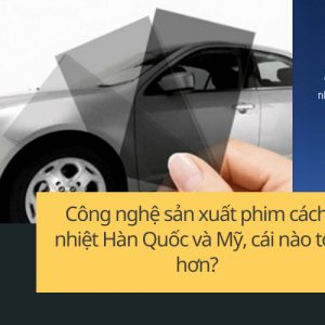 Công nghệ sản xuất phim cách nhiệt Hàn Quốc và Mỹ, cái nào tốt hơn?