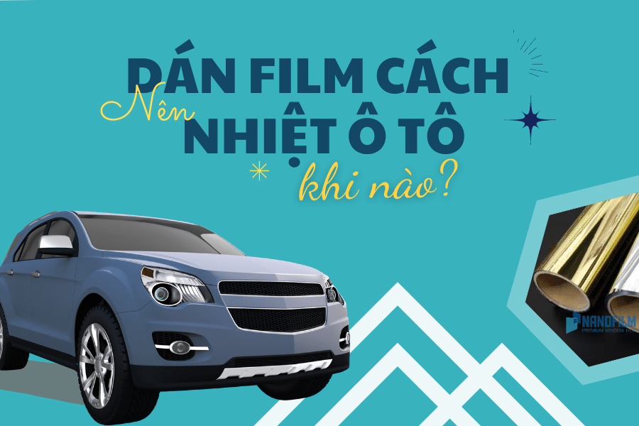Khi nào thì cần dán phim cách nhiệt chống nóng cho ô tô?