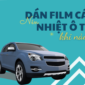 Khi nào thì cần dán phim cách nhiệt chống nóng cho ô tô?