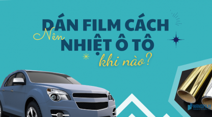Khi nào thì cần dán phim cách nhiệt chống nóng cho ô tô?