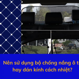 Nên sử dụng bộ chống nắng ô tô hay dán kính cách nhiệt?