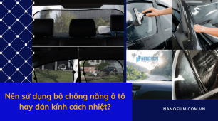 Nên sử dụng bộ chống nắng ô tô hay dán kính cách nhiệt?