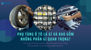 Phụ tùng ô tô là gì? và bao gồm những phần gì quan trọng?