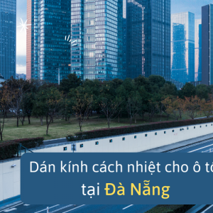 Hàng trăm người Đà Nẵng đã dán kính cách nhiệt oto. Tại sao bạn lại không?