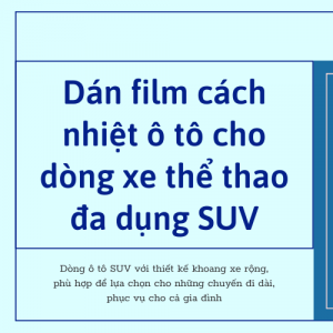 Dán film cách nhiệt ô tô cho dòng xe thể thao đa dụng SUV