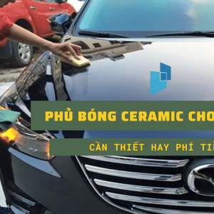 Phủ bóng ceramic cho xe ô tô, cần thiết hay phí tiền?