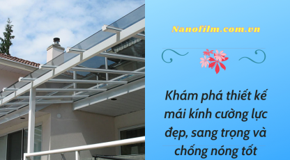 Khám phá thiết kế mái kính cường lực vừa đẹp sang trọng vừa chống nóng tốt 
