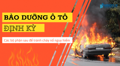 Bảo dưỡng định kỳ các bộ phận sau để tránh cháy nổ nguy hiểm