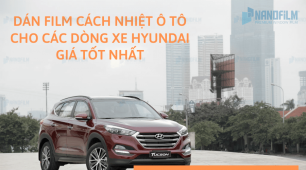 Dán film cách nhiệt ô tô cho các dòng xe Hyundai giá tốt nhất