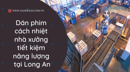 Dán phim cách nhiệt nhà xưởng tiết kiệm năng lượng tại Long An
