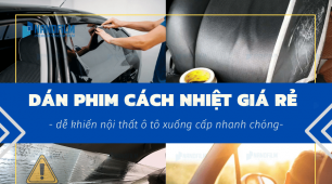 Dán phim cách nhiệt giá rẻ khiến nội thất ô tô xuống cấp nhanh chóng