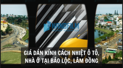 Giá dán kính cách nhiệt ô tô, nhà ở tại Bảo Lộc, Lâm Đồng