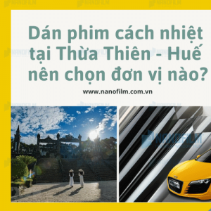 Dán phim cách nhiệt tại Thừa Thiên - Huế nên chọn đơn vị nào?