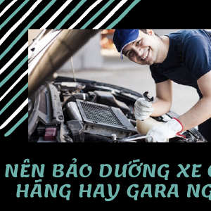 Chia sẻ kinh nghiệm: Nên bảo dưỡng xe ô tô ở hãng hay gara ngoài?