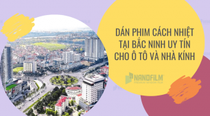 Dán phim cách nhiệt tại Bắc Ninh uy tín cho ô tô và nhà kính