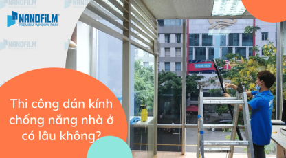 Thi công dán kính chống nắng nhà ở có lâu không?