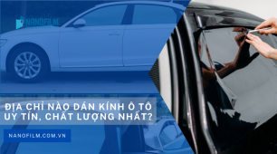 Nên chọn dán kính ô tô loại nào tốt nhất? Và đơn vị dán uy tín ở đâu?