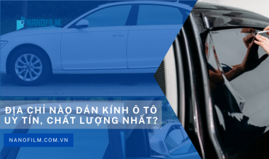 Nên chọn dán kính ô tô loại nào tốt nhất? Và đơn vị dán uy tín ở đâu?