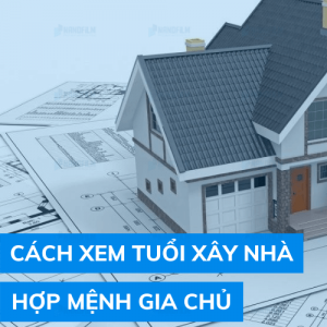 Cách xem tuổi xây nhà chính xác, hợp mệnh cho gia chủ