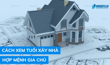 Cách xem tuổi xây nhà chính xác, hợp mệnh cho gia chủ